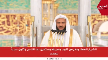 الشيخ المهنا يحذر من ذنوب بسيطة يستهين بها الناس وتكون سبباً للهلاك